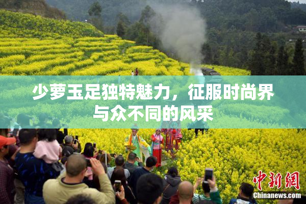 少萝玉足独特魅力，征服时尚界与众不同的风采
