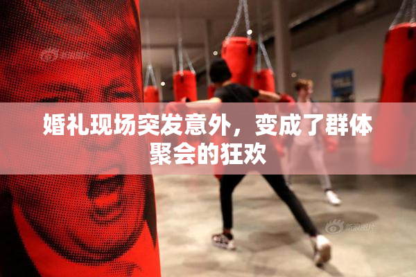 婚礼现场突发意外，变成了群体聚会的狂欢