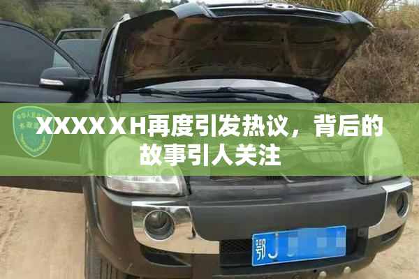 XXXXⅩH再度引发热议，背后的故事引人关注