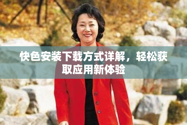 快色安装下载方式详解，轻松获取应用新体验