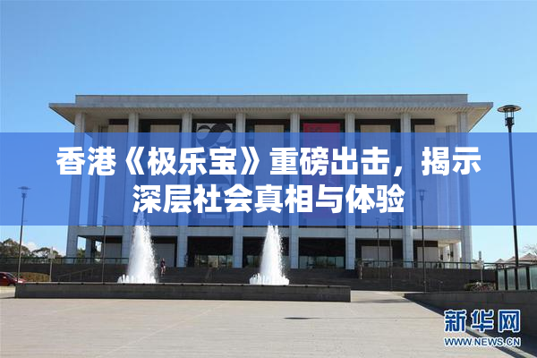香港《极乐宝》重磅出击，揭示深层社会真相与体验
