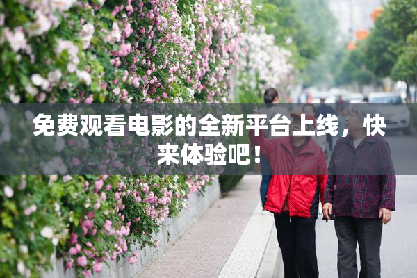 免费观看电影的全新平台上线，快来体验吧！