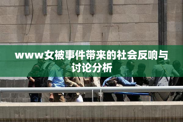 www女被事件带来的社会反响与讨论分析
