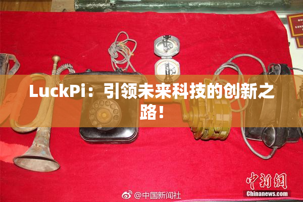LuckPi：引领未来科技的创新之路！