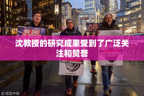 沈教授的研究成果受到了广泛关注和赞誉