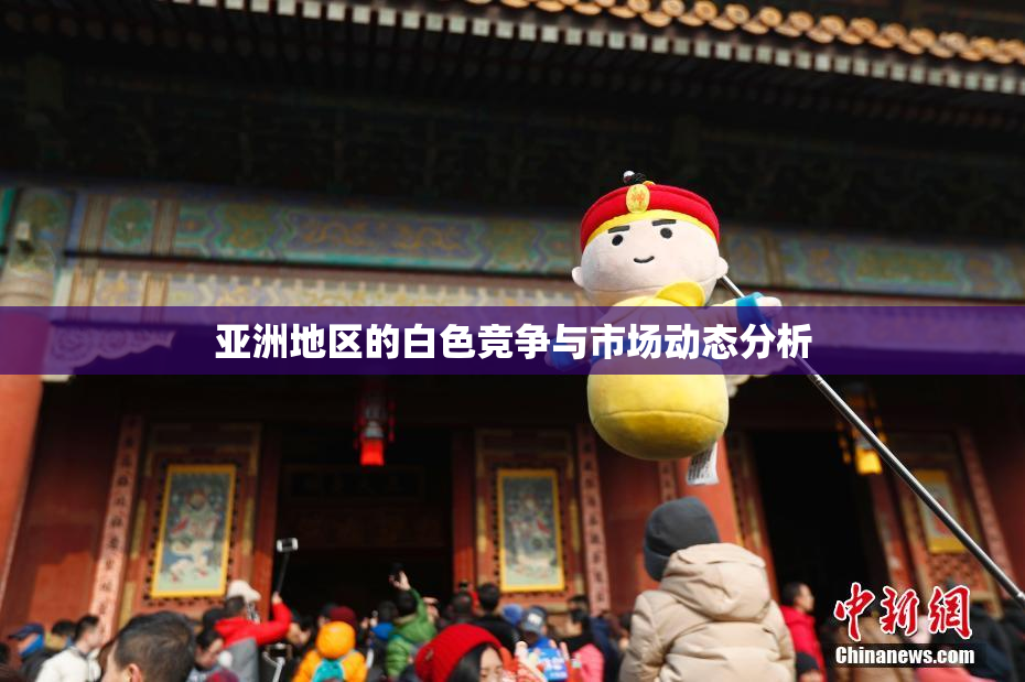 亚洲地区的白色竞争与市场动态分析