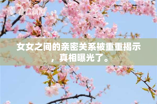 女女之间的亲密关系被重重揭示，真相曝光了。