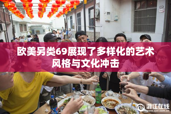 欧美另类69展现了多样化的艺术风格与文化冲击