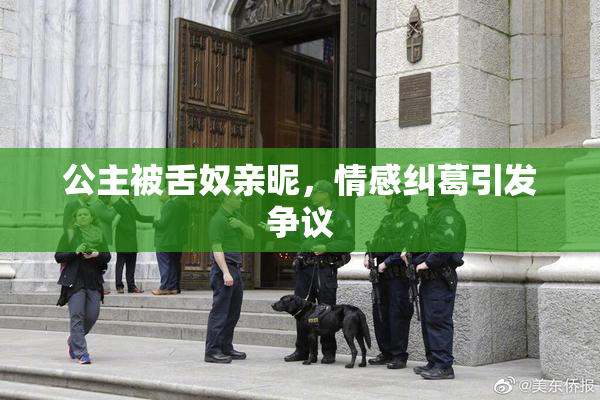 公主被舌奴亲昵，情感纠葛引发争议