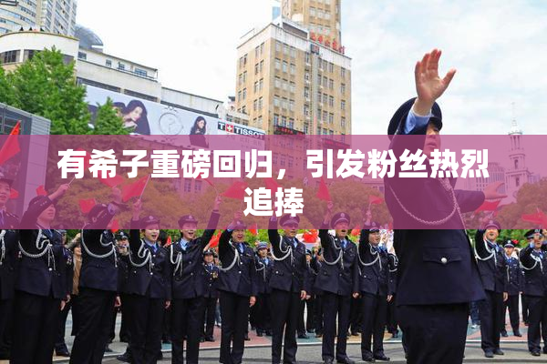 有希子重磅回归，引发粉丝热烈追捧