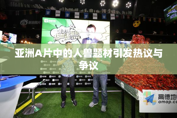 亚洲A片中的人兽题材引发热议与争议