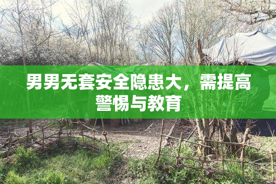 男男无套安全隐患大，需提高警惕与教育
