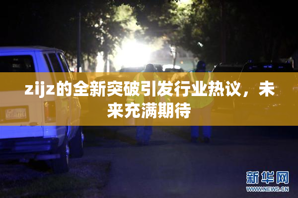 zijz的全新突破引发行业热议，未来充满期待