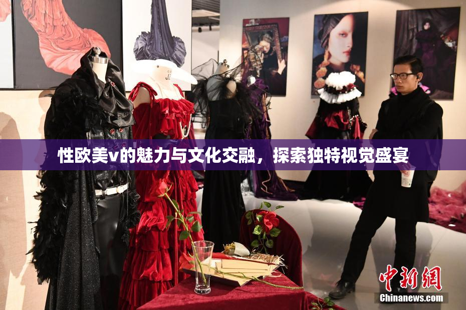 性欧美v的魅力与文化交融，探索独特视觉盛宴