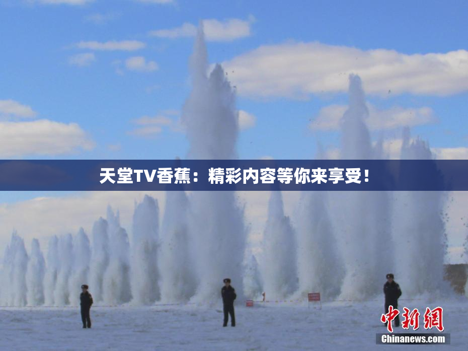 天堂TV香蕉：精彩内容等你来享受！