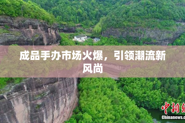 成品手办市场火爆，引领潮流新风尚