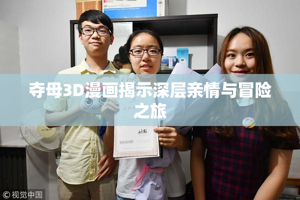 夺母3D漫画揭示深层亲情与冒险之旅