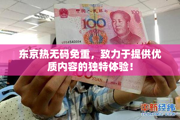 东京热无码免重，致力于提供优质内容的独特体验！