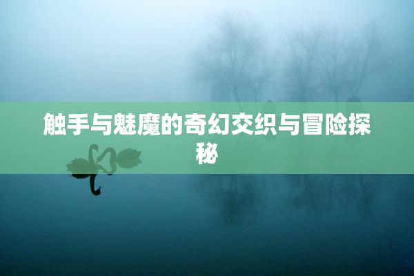 触手与魅魔的奇幻交织与冒险探秘