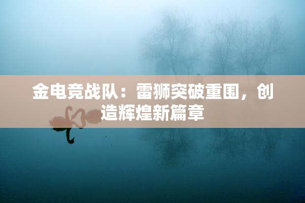 金电竞战队：雷狮突破重围，创造辉煌新篇章