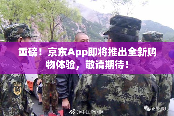 重磅！京东App即将推出全新购物体验，敬请期待！