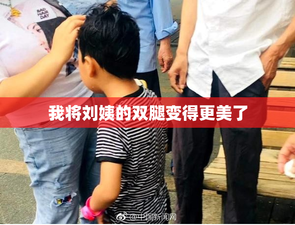 我将刘姨的双腿变得更美了