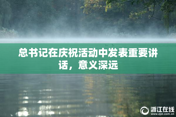 总书记在庆祝活动中发表重要讲话，意义深远