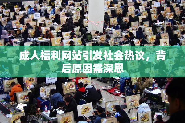 成人福利网站引发社会热议，背后原因需深思