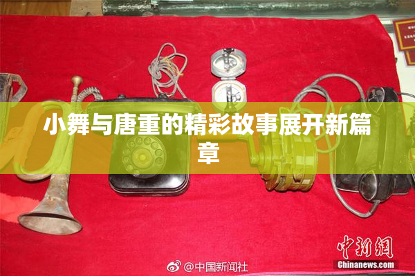 小舞与唐重的精彩故事展开新篇章