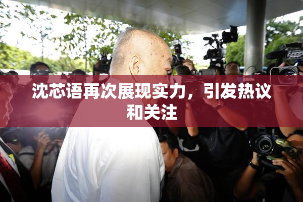 沈芯语再次展现实力，引发热议和关注