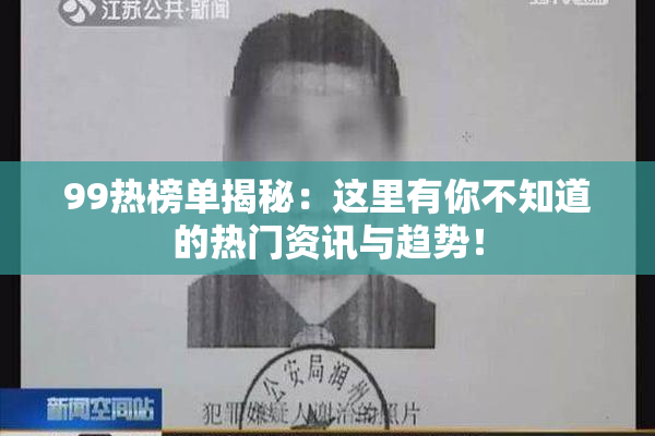 99热榜单揭秘：这里有你不知道的热门资讯与趋势！