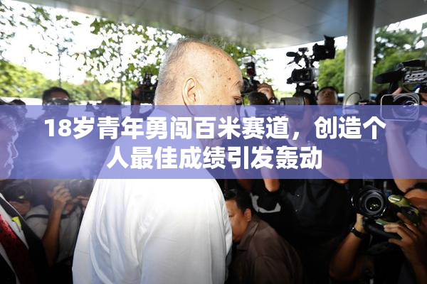 18岁青年勇闯百米赛道，创造个人最佳成绩引发轰动