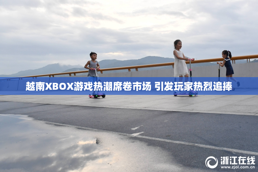 越南XBOX游戏热潮席卷市场 引发玩家热烈追捧