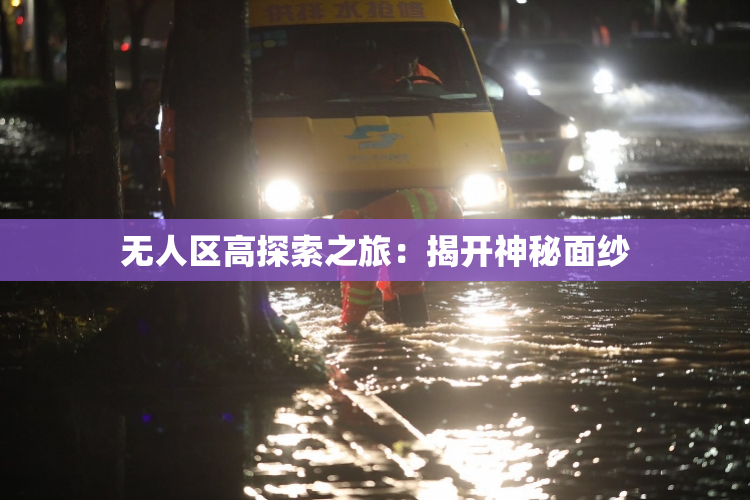 无人区高探索之旅：揭开神秘面纱