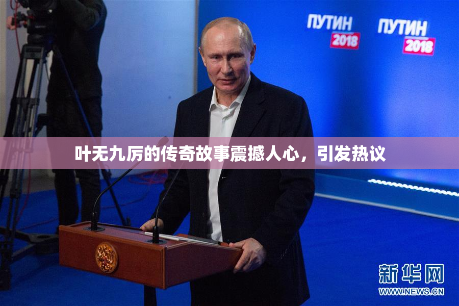 叶无九厉的传奇故事震撼人心，引发热议