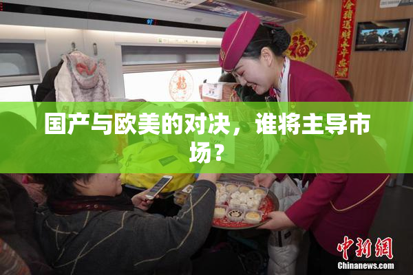 国产与欧美的对决，谁将主导市场？