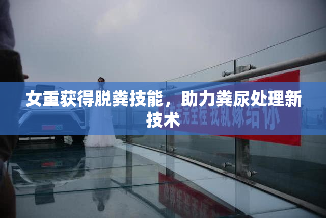 女重获得脱粪技能，助力粪尿处理新技术