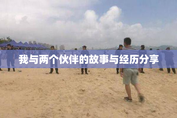 我与两个伙伴的故事与经历分享