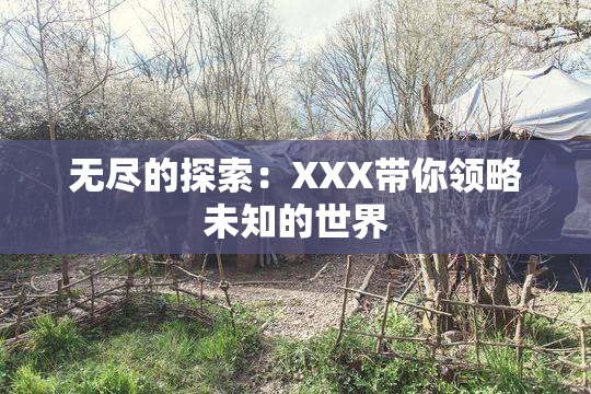 无尽的探索：XXX带你领略未知的世界