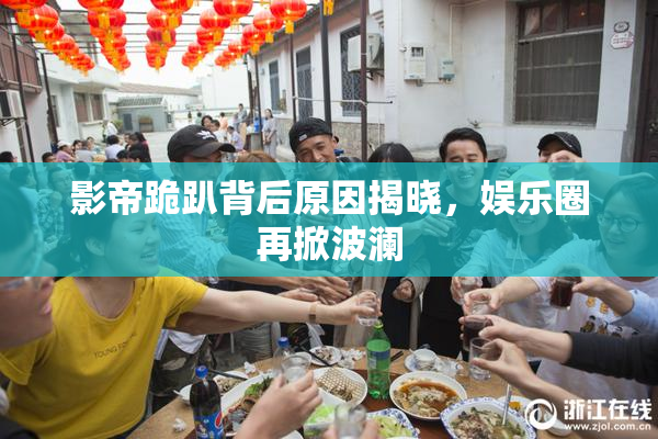 影帝跪趴背后原因揭晓，娱乐圈再掀波澜