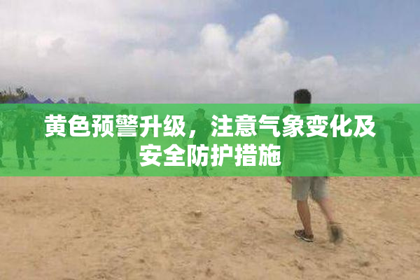 黄色预警升级，注意气象变化及安全防护措施