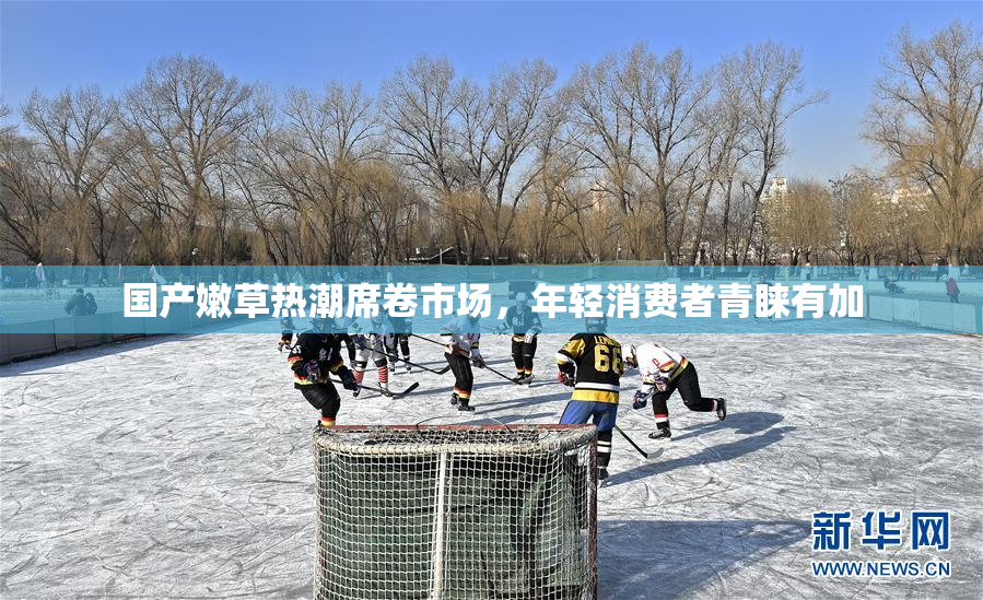 国产嫩草热潮席卷市场，年轻消费者青睐有加