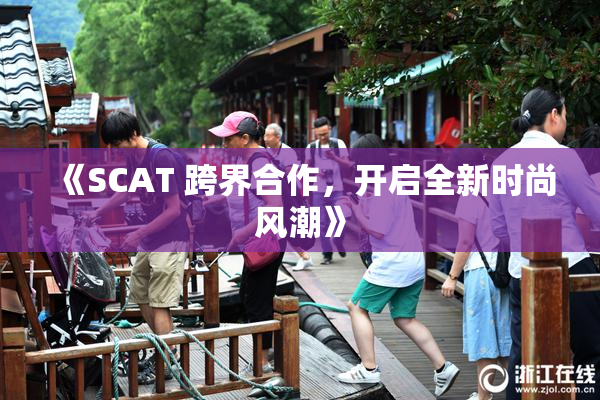《SCAT 跨界合作，开启全新时尚风潮》
