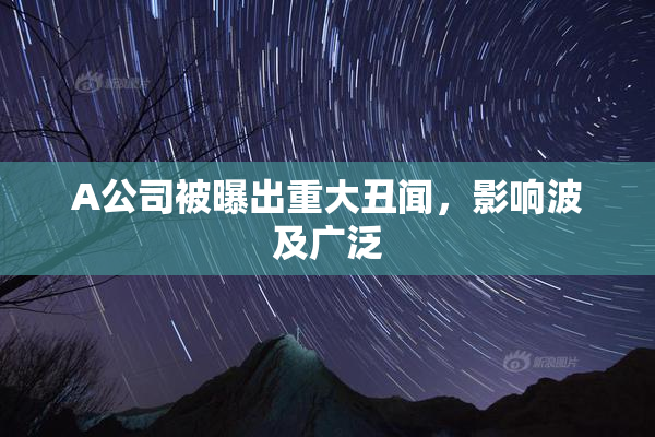 A公司被曝出重大丑闻，影响波及广泛