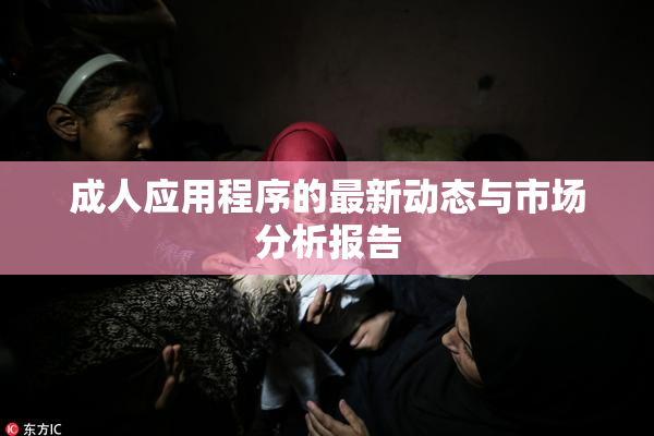 成人应用程序的最新动态与市场分析报告
