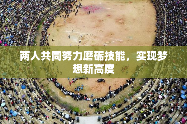 两人共同努力磨砺技能，实现梦想新高度