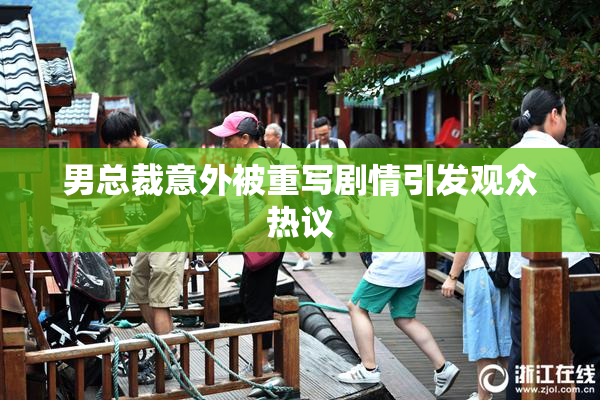 男总裁意外被重写剧情引发观众热议