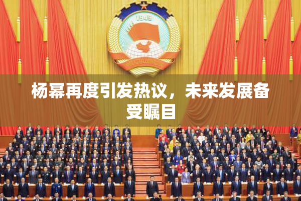 杨幂再度引发热议，未来发展备受瞩目