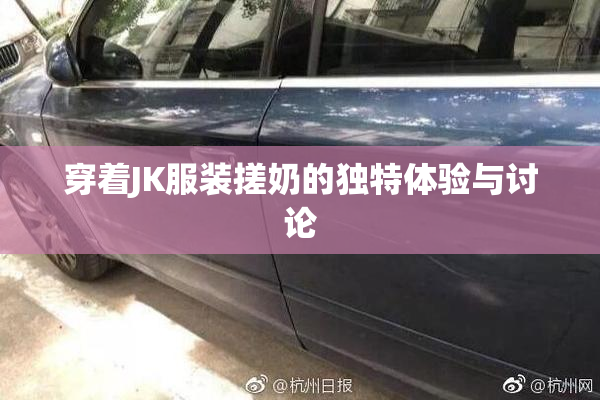 穿着JK服装搓奶的独特体验与讨论