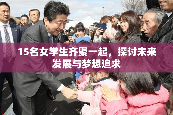 15名女学生齐聚一起，探讨未来发展与梦想追求
